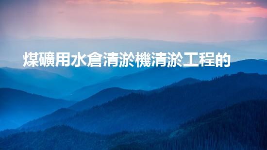 煤礦用水倉清淤機清淤工程的關(guān)鍵技術(shù)與實施策略你明白嗎？